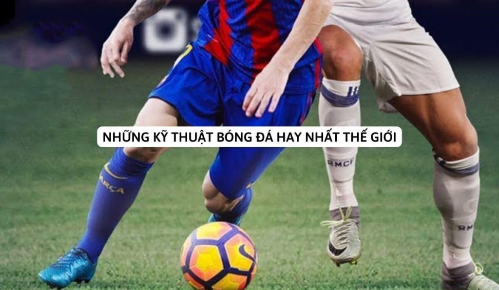 Khám phá những kỹ thuật bóng đá tốt nhất trên thế giới