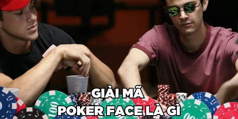 Poker Face Là Gì? Bí Quyết Giữ Poker Face Trong Từng Ván Bài Poker